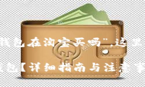 由于你的问题关于“b特派钱包在淘宝买吗”，这里提供一个相关的和关键词。

如何在淘宝上购买b特派钱包？详细指南与注意事项