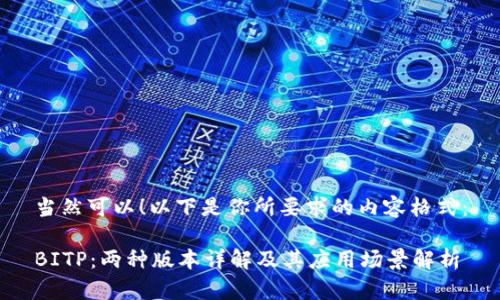 当然可以！以下是你所要求的内容格式：

BITP：两种版本详解及其应用场景解析