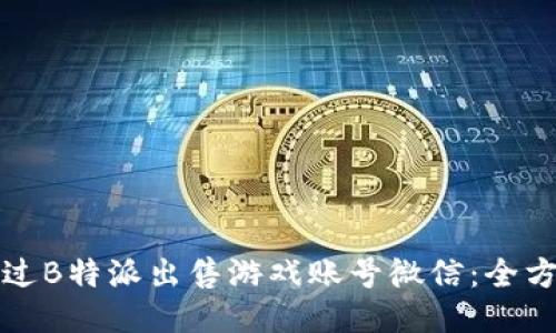 如何通过B特派出售游戏账号微信：全方位指南