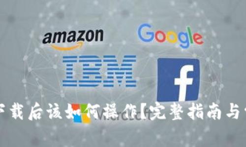 比特币钱包下载后该如何操作？完整指南与常见问题解析