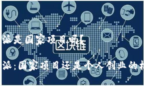 比特派是国家项目吗？

比特派：国家项目还是个人创业的机遇？