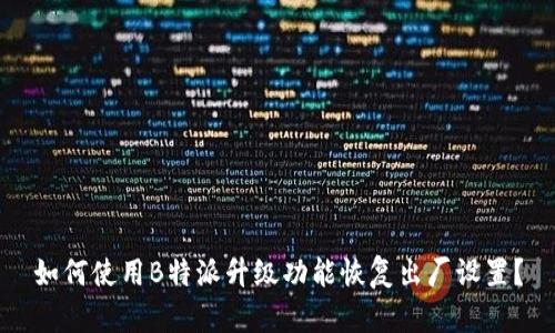 如何使用B特派升级功能恢复出厂设置？