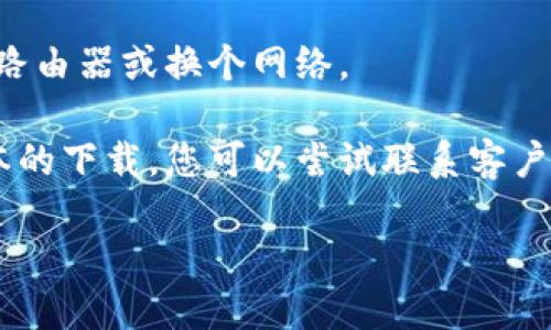 关于“b特派”的下载问题，如果您发现无法下载这个应用，可能是由以下几个原因造成的：

1. **应用下架**：某些应用会因政策原因或其他问题被下架，您可以查看应用商店的公告或官方社交媒体获取最新消息。

2. **地域限制**：有些应用在特定地区可能无法下载，您可以尝试更改您的设备地区设置。

3. **设备兼容性**：确保您的设备版本和存储空间符合应用要求，部分新版本的应用可能不再支持老旧设备。

4. **网络问题**：检查您的网络连接，确保您的网络正常运行，尝试重启路由器或换个网络。

5. **更新的版本**：有些应用在更新版本时，可能会暂时停止提供旧版本的下载。您可以尝试联系客户支持或者关注他们的官方网站，以获得关于最新版本及其可用性的信息。

如果您有其他疑问，欢迎提出！