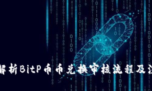 全方位解析BitP币币兑换审核流程及注意事项