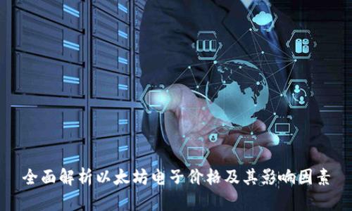 全面解析以太坊电子价格及其影响因素